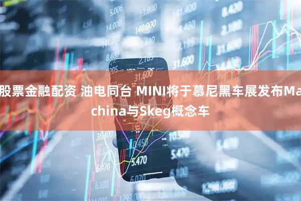 股票金融配资 油电同台 MINI将于慕尼黑车展发布Machina与Skeg概念车