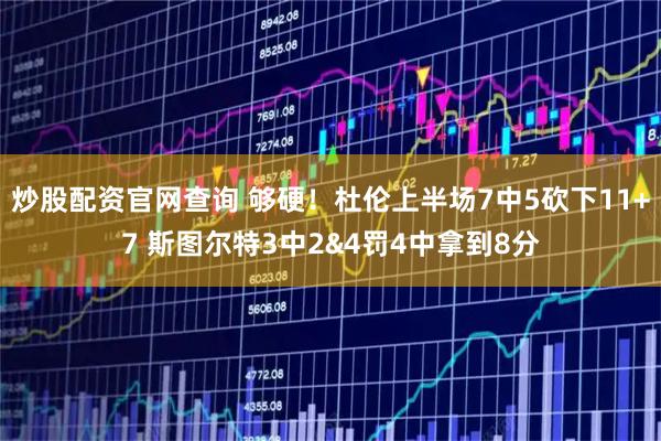 炒股配资官网查询 够硬！杜伦上半场7中5砍下11+7 斯图尔特3中2&4罚4中拿到8分