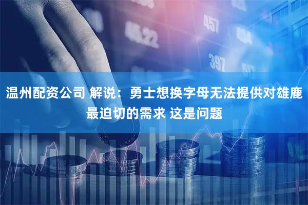 温州配资公司 解说：勇士想换字母无法提供对雄鹿最迫切的需求 这是问题