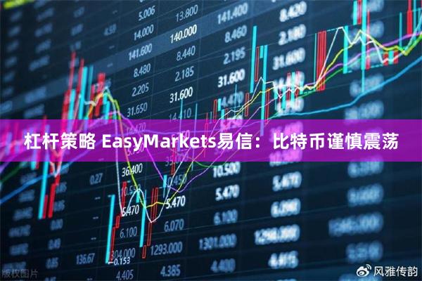 杠杆策略 EasyMarkets易信：比特币谨慎震荡
