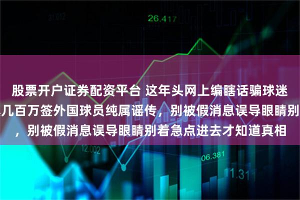 股票开户证券配资平台 这年头网上编瞎话骗球迷套路烂透了，武汉三镇几百万签外国球员纯属谣传，别被假消息误导眼睛别着急点进去才知道真相