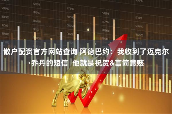 散户配资官方网站查询 阿德巴约：我收到了迈克尔·乔丹的短信  他就是祝贺&言简意赅