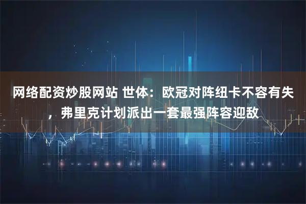 网络配资炒股网站 世体：欧冠对阵纽卡不容有失，弗里克计划派出一套最强阵容迎敌